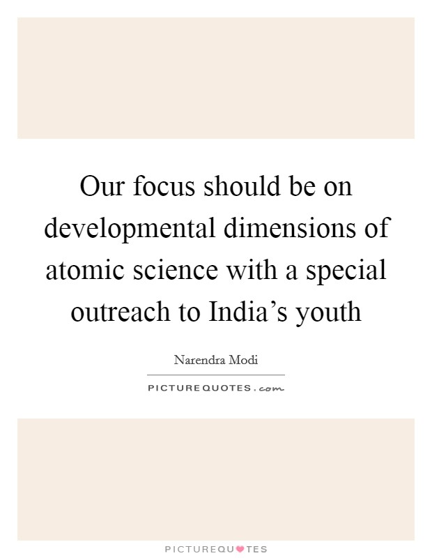 Our focus should be on developmental dimensions of atomic science with a special outreach to India's youth Picture Quote #1