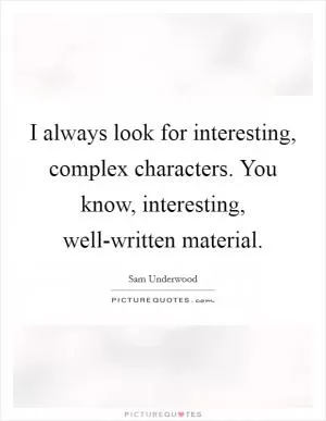 I always look for interesting, complex characters. You know, interesting, well-written material Picture Quote #1
