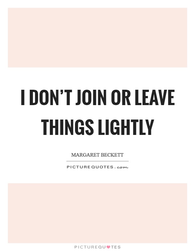 I don't join or leave things lightly Picture Quote #1