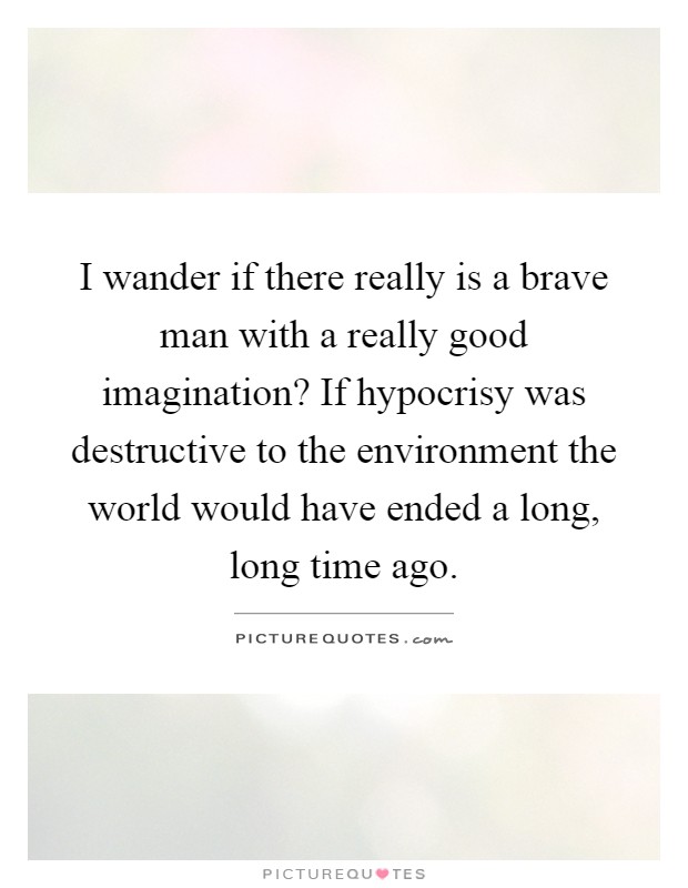 I wander if there really is a brave man with a really good... | Picture ...