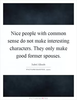 Nice people with common sense do not make interesting characters. They only make good former spouses Picture Quote #1