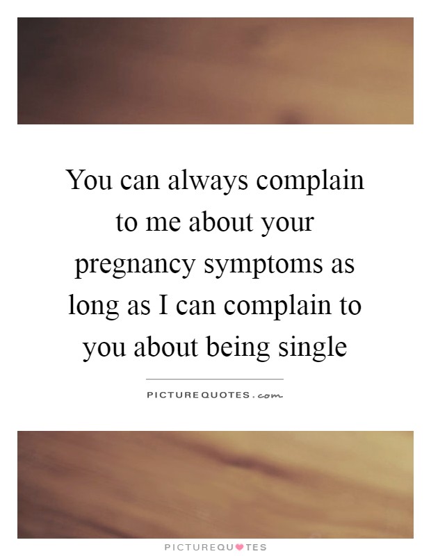 You can always complain to me about your pregnancy symptoms as long as I can complain to you about being single Picture Quote #1