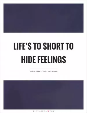 Life’s to short to hide feelings Picture Quote #1