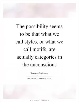 The possibility seems to be that what we call styles, or what we call motifs, are actually categories in the unconscious Picture Quote #1