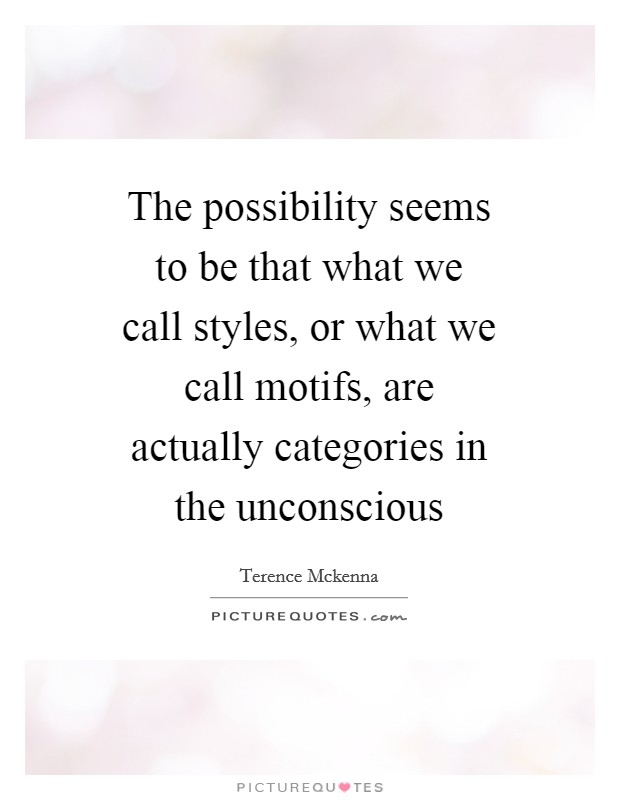The possibility seems to be that what we call styles, or what we call motifs, are actually categories in the unconscious Picture Quote #1