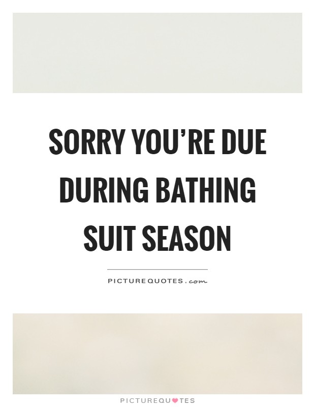 Sorry you're due during bathing suit season Picture Quote #1