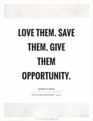 Love them. Save them. Give them opportunity Picture Quote #1