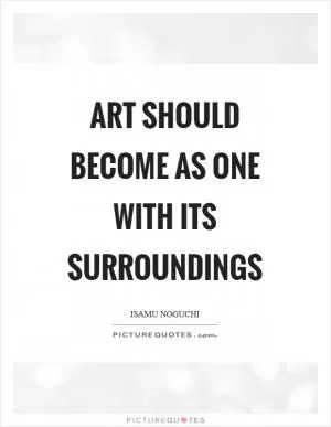 Art should become as one with its surroundings Picture Quote #1