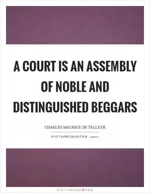 A court is an assembly of noble and distinguished beggars Picture Quote #1