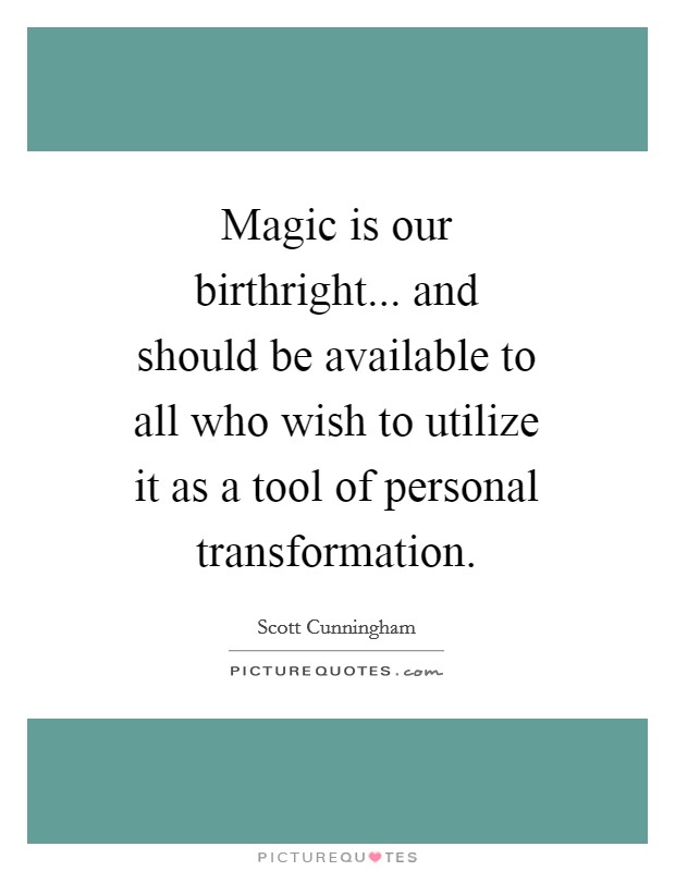 Magic is our birthright... and should be available to all who wish to utilize it as a tool of personal transformation Picture Quote #1