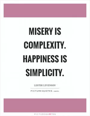 Misery is complexity. Happiness is simplicity Picture Quote #1