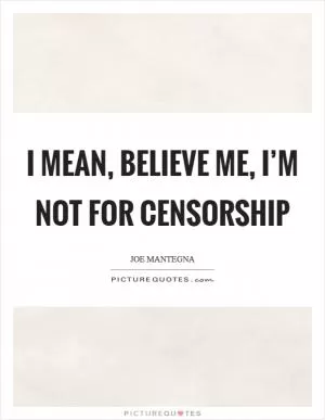 I mean, believe me, I’m not for censorship Picture Quote #1