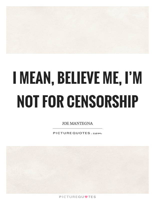 I mean, believe me, I'm not for censorship Picture Quote #1