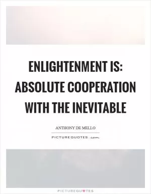 Enlightenment is: absolute cooperation with the inevitable Picture Quote #1