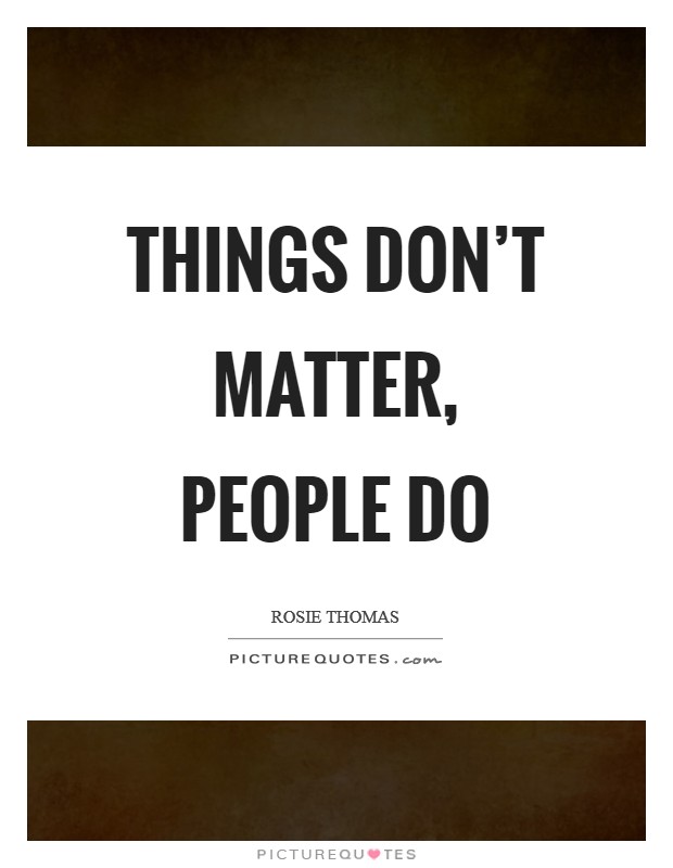 Things don't matter, people do Picture Quote #1
