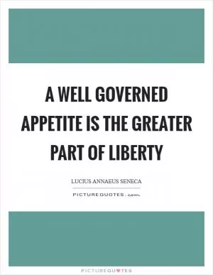 A well governed appetite is the greater part of liberty Picture Quote #1