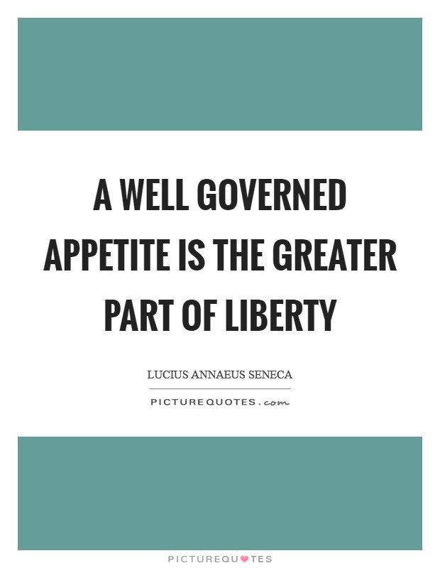 A well governed appetite is the greater part of liberty Picture Quote #1