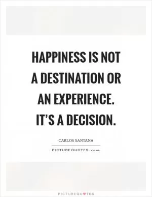 Happiness is not a destination or an experience. It’s a decision Picture Quote #1