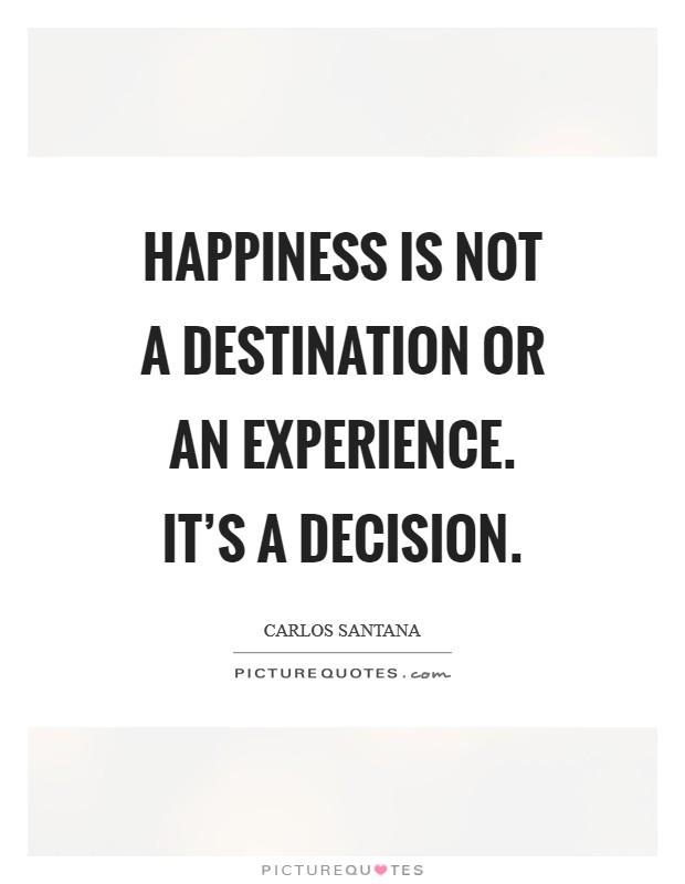 Happiness is not a destination or an experience. It's a decision Picture Quote #1