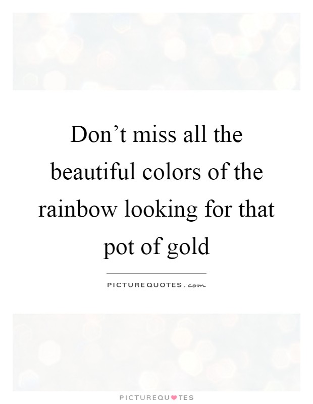 Don't miss all the beautiful colors of the rainbow looking for that pot of gold Picture Quote #1