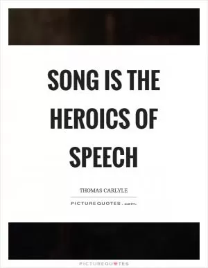 Song is the heroics of speech Picture Quote #1