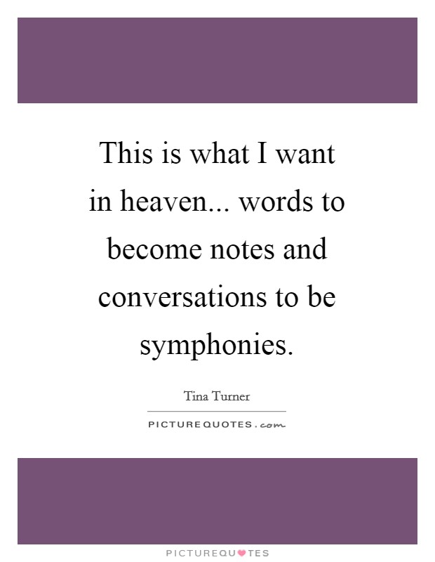 This is what I want in heaven... words to become notes and conversations to be symphonies Picture Quote #1
