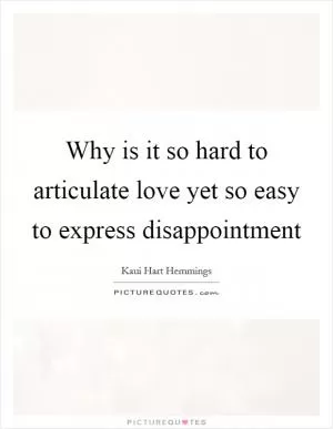 Why is it so hard to articulate love yet so easy to express disappointment Picture Quote #1