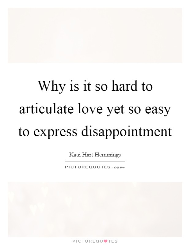 Why is it so hard to articulate love yet so easy to express disappointment Picture Quote #1