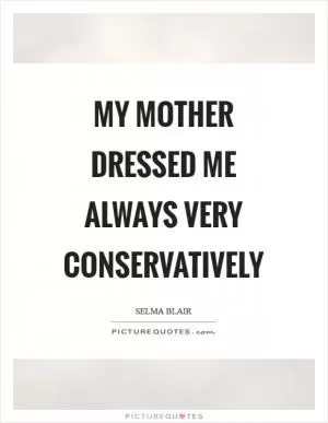 My mother dressed me always very conservatively Picture Quote #1