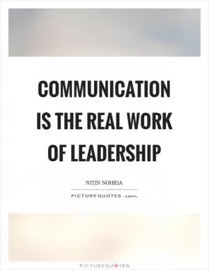 Communication is the real work of leadership Picture Quote #1