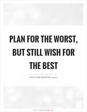 Plan for the worst, but still wish for the best Picture Quote #1