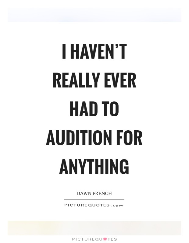 I haven't really ever had to audition for anything Picture Quote #1