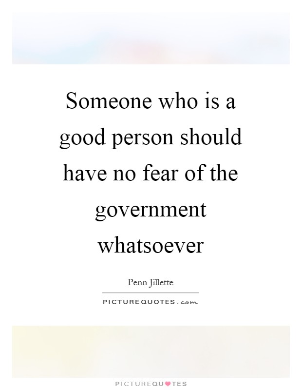 Someone who is a good person should have no fear of the government whatsoever Picture Quote #1