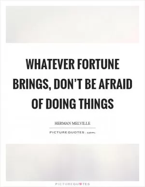 Whatever fortune brings, don’t be afraid of doing things Picture Quote #1