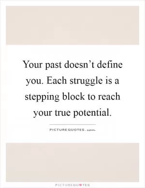 Your past doesn’t define you. Each struggle is a stepping block to reach your true potential Picture Quote #1