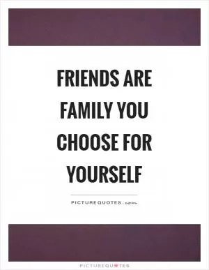 Friends are family you choose for yourself Picture Quote #1
