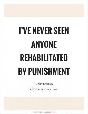 I’ve never seen anyone rehabilitated by punishment Picture Quote #1