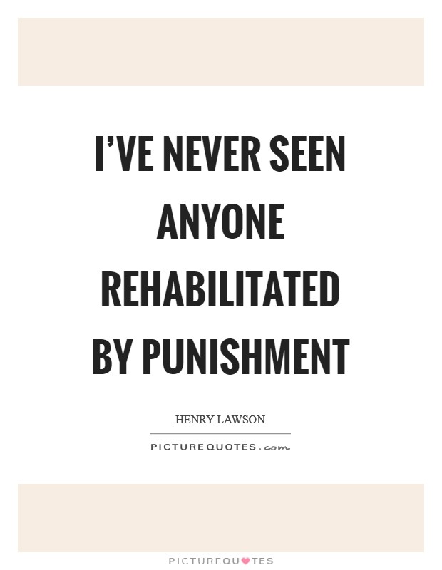 I've never seen anyone rehabilitated by punishment Picture Quote #1