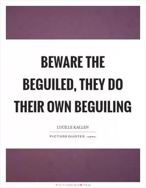 Beware the beguiled, they do their own beguiling Picture Quote #1