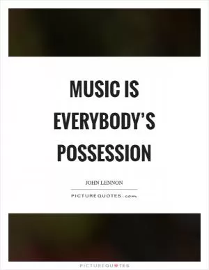 Music is everybody’s possession Picture Quote #1