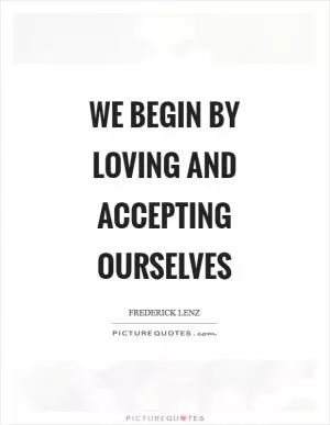 We begin by loving and accepting ourselves Picture Quote #1