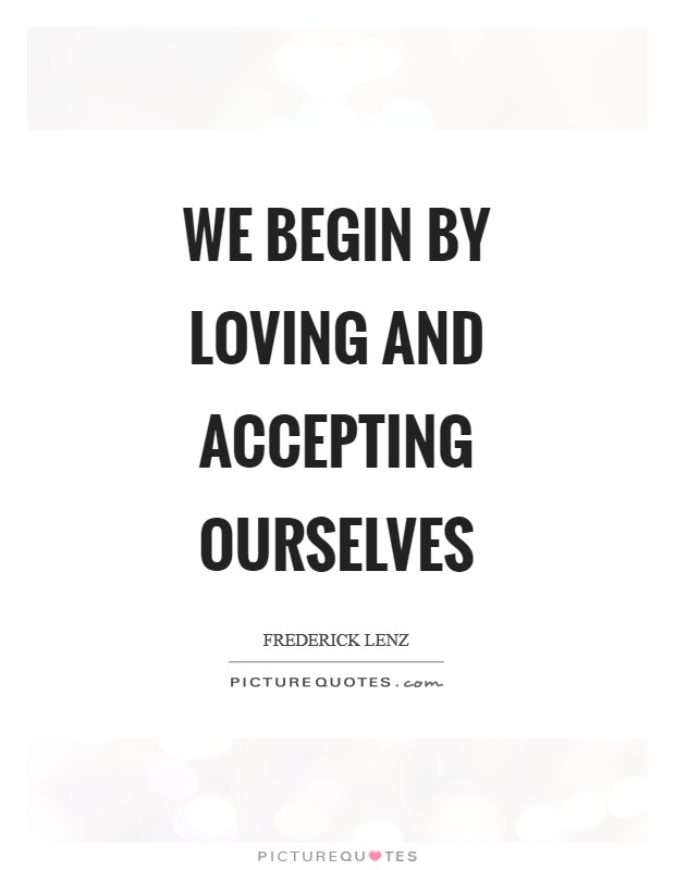 We begin by loving and accepting ourselves Picture Quote #1
