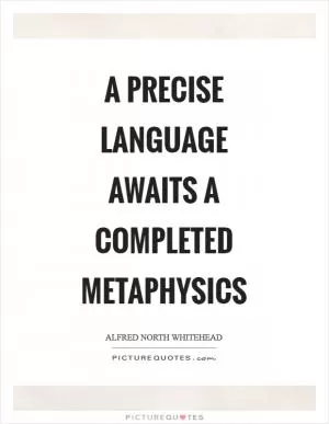 A precise language awaits a completed metaphysics Picture Quote #1
