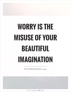 Worry is the misuse of your beautiful imagination Picture Quote #1
