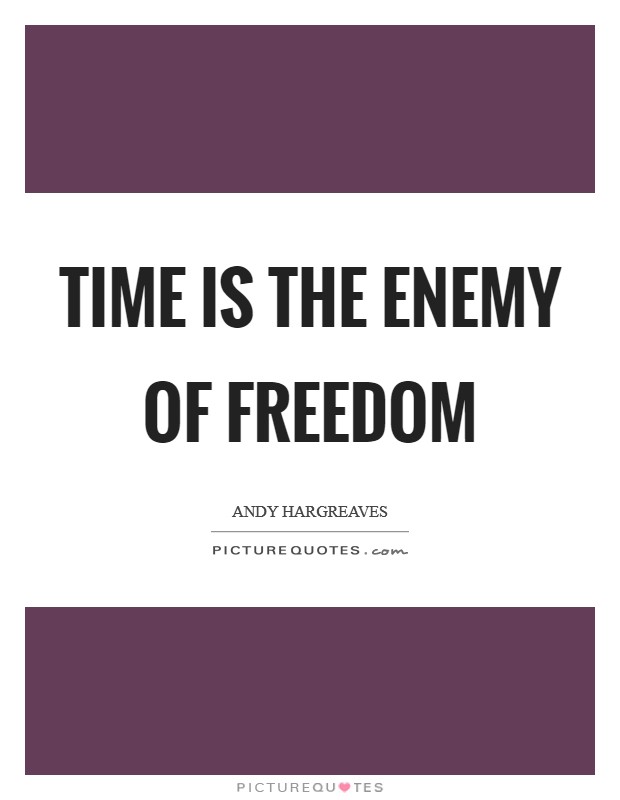Time is the enemy of freedom Picture Quote #1