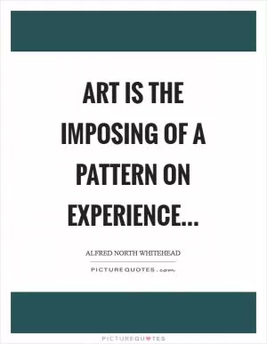 Art is the imposing of a pattern on experience Picture Quote #1
