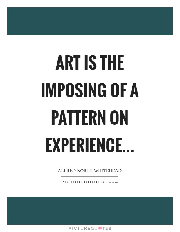 Art is the imposing of a pattern on experience Picture Quote #1