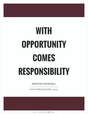With opportunity comes responsibility Picture Quote #1
