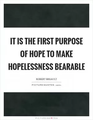 It is the first purpose of hope to make hopelessness bearable Picture Quote #1
