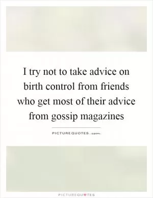 I try not to take advice on birth control from friends who get most of their advice from gossip magazines Picture Quote #1